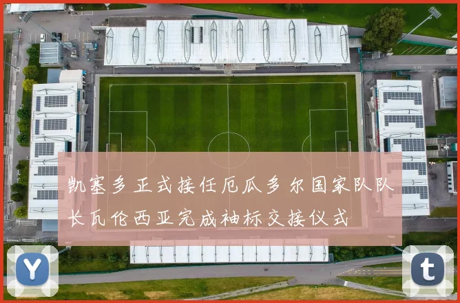 凯塞多正式接任厄瓜多尔国家队队长瓦伦西亚完成袖标交接仪式