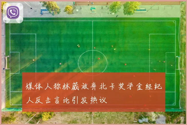 媒体人称林葳放弃北卡奖学金经纪人反击言论引发热议