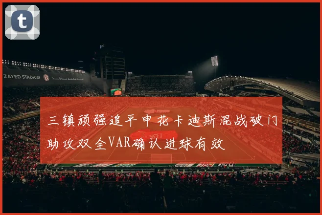 三镇顽强追平申花卡迪斯混战破门助攻双全VAR确认进球有效