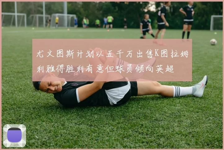 尤文图斯计划以五千万出售K图拉姆利雅得胜利有意但球员倾向英超
