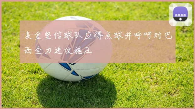 麦金坚信球队应得点球并呼吁对巴西全力进攻施压